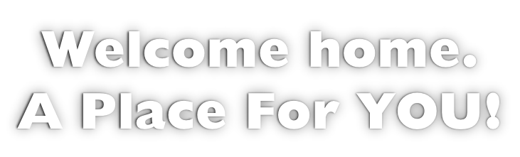 Welcome home. A Place For YOU!